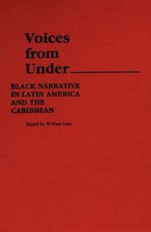 Voices from Under: Black Narrative in Latin America and the Caribbean de William Luis