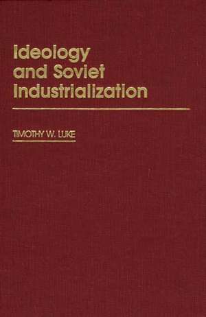 Ideology and Soviet Industrialization de Timothy Luke