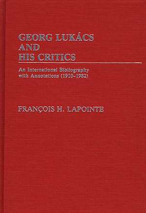 George Lukacs and His Critics: An International Bibliography with Annotations (1910-1982) de Francois Lapointe