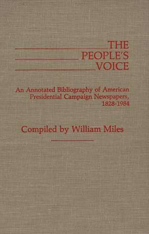 The People's Voice: An Annotated Bibliography of American Presidential Campaign Newspapers, 1828-1984 de William Miles