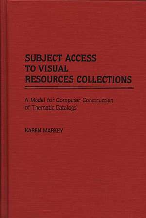 Subject Access to Visual Resources Collections: A Model for the Computer Construction of Thematic Catalogs de Karen Markey