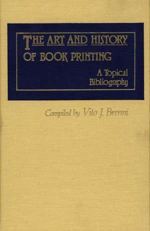 The Art and History of Book Printing: A Topical Bibliography de Vito Joseph Brenni