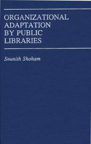 Organizational Adaptation by Public Libraries. de Snunith Shoham