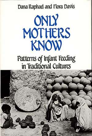 Only Mothers Know: Patterns of Infant Feeding in Traditional Cultures de Dana Raphael