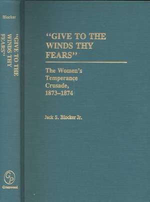 Give to the Winds Thy Fears: The Women's Temperance Crusade, 1873-1874 de Jack S. Blocker, Jr.