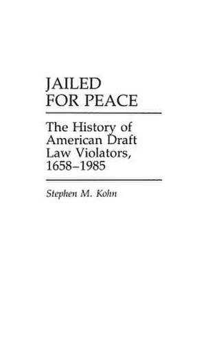 Jailed for Peace: The History of American Draft Law Violators, 1658-1985 de Stephen M. Kohn