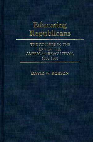 Educating Republicans: The College in the Era of the American Revolution, 1750-1800 de David Robson