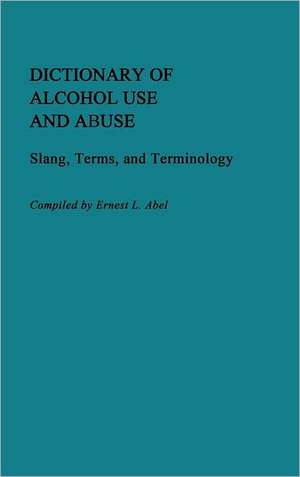 Dictionary of Alcohol Use and Abuse: Slang, Terms, and Terminology de Ernest L. Abel