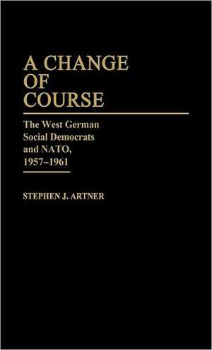 A Change of Course: The West German Social Democrats and NATO, 1957-1961 de Stephen J. Artner