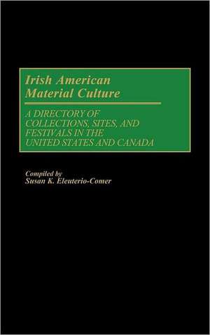 Irish American Material Culture: A Dictionary of Collections, Sites, and Festivals in the United States and Canada de Susan K Eleuterio Comer