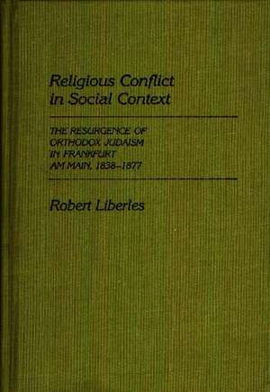 Religious Conflict in Social Context: The Resurgence of Orthodox Judaism in Frankfurt Am Main, 1838-1877 de Robert Liberles