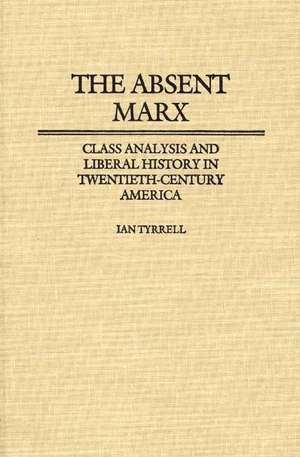 The Absent Marx: Class Analysis and Liberal History in Twentieth-Century America de Ian R. Tyrrell