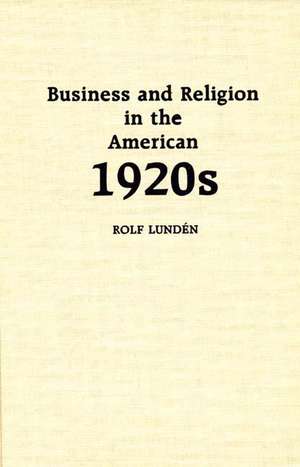 Business and Religion in the American 1920s de Rolf Lunden