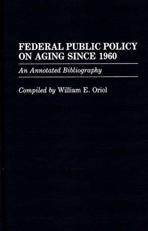 Federal Public Policy on Aging Since 1960: An Annotated Bibliography de William E. Oriol