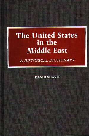 The United States in the Middle East: A Historical Dictionary de David Shavit