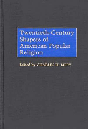 Twentieth-Century Shapers of American Popular Religion de Charles H. Lippy