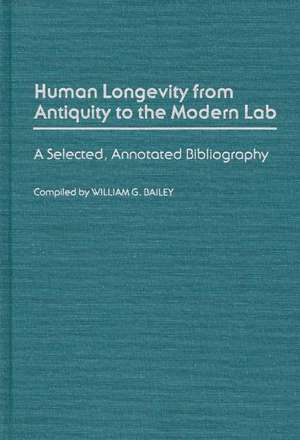 Human Longevity from Antiquity to the Modern Lab: A Selected, Annotated Bibliography de William G. Bailey