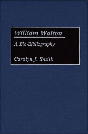 William Walton: A Bio-Bibliography de Carolyn J. Smith