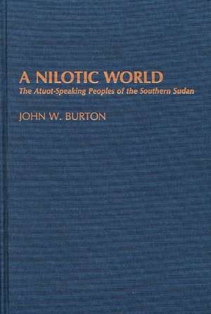 A Nilotic World: The Atuot-Speaking Peoples of the Southern Sudan de John W. Burton