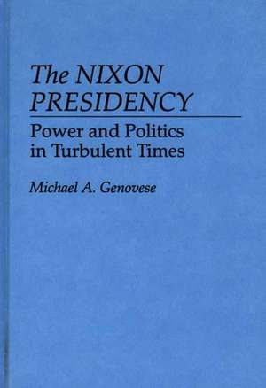 The Nixon Presidency: Power and Politics in Turbulent Times de Michael A. Genovese