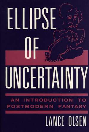 Ellipse of Uncertainty: An Introduction to Postmodern Fantasy de Lance Olsen