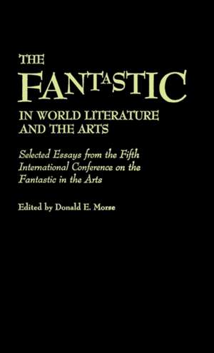 The Fantastic in World Literature and the Arts: Selected Essays from the Fifth International Conference on the Fantastic in the Arts de Donald E. Morse