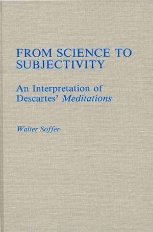 From Science to Subjectivity: An Interpretation of Descartes' Meditations de Walter Soffer