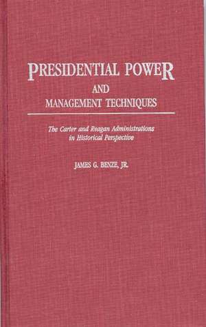 Presidential Power and Management Techniques: The Carter and Reagan Administrations in Historical Perspective de James G. Benze