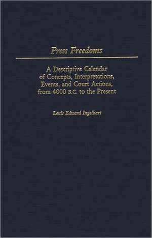 Press Freedoms: A Descriptive Calendar of Concepts, Interpretations, Events, and Court Actions, from 4000 B.C. to the Present de Louis E. Ingelhart