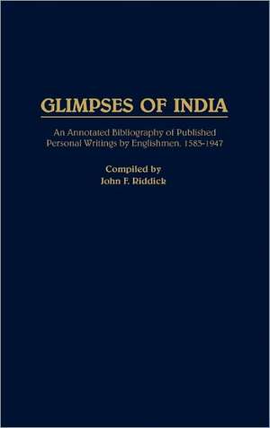 Glimpses of India: An Annotated Bibliography of Published Personal Writings by Englishmen, 1583-1947 de John F. Riddick