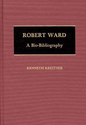 Robert Ward: A Bio-Bibliography de Kenneth Kreitner