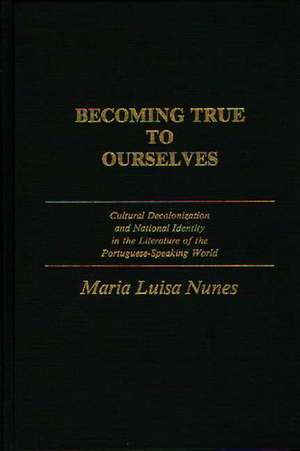 Becoming True to Ourselves: Cultural Decolonization and National Identity in the Literature of the Portuguese-Speaking World de Maria Luisa Nunes