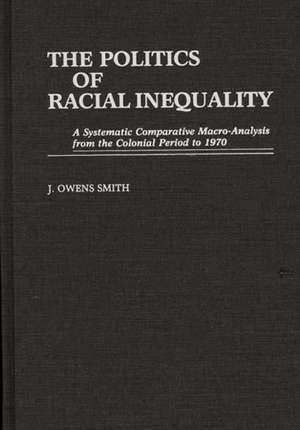 The Politics of Racial Inequality: A Systematic Comparative Macro-Analysis from the Colonial Period to 1970 de J. Owens Smith