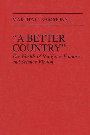 A Better Country: The Worlds of Religious Fantasy and Science Fiction (Contributions to the Study of Science Fiction and Fantasy) de Martha C. Sammons