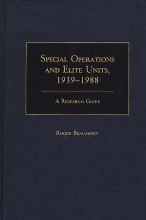 Special Operations and Elite Units, 1939-1988: A Research Guide de Roger A. Beaumont