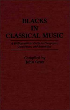 Blacks in Classical Music: A Bibliographical Guide to Composers, Performers, and Ensembles de John Gray