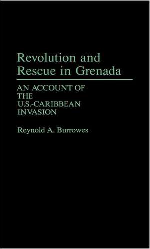 Revolution and Rescue in Grenada: An Account of the U.S.-Caribbean Invasion de Reynold A. Burrowes