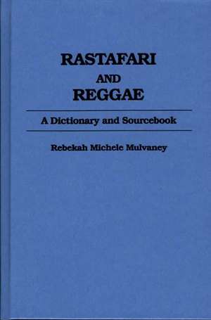 Rastafari and Reggae: A Dictionary and Sourcebook de Becky Mulvaney