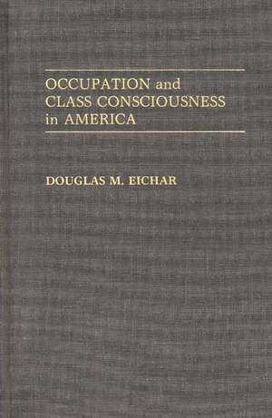 Occupation and Class Consciousness in America de Douglas M. Eichar