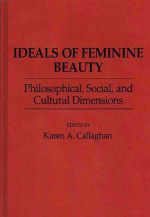 Ideals of Feminine Beauty: Philosophical, Social, and Cultural Dimensions de Karen A. Callaghan