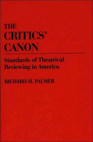 The Critics' Canon: Standards of Theatrical Reviewing in America de Richard Hudson Palmer