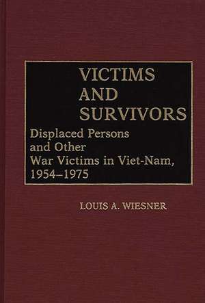 Victims and Survivors: Displaced Persons and Other War Victims in Viet-Nam, 1954-1975 de Louis A. Wiesner