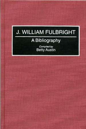 J. William Fulbright: A Bibliography de Betty Austin