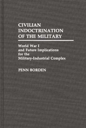 Civilian Indoctrination of the Military: World War I and Future Implications for the Military-Industrial Complex de Penn Borden