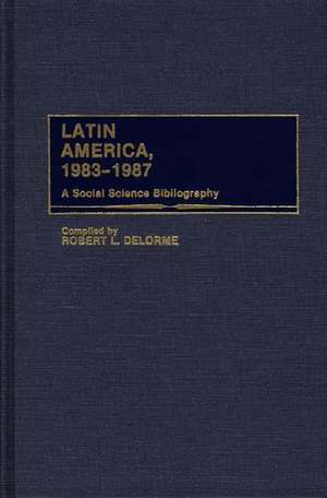 Latin America, 1983-1987: A Social Science Bibliography de Robert Delorme