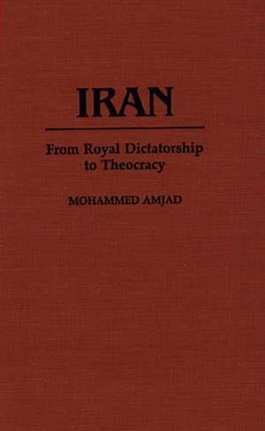 Iran: From Royal Dictatorship to Theocracy de Mohammed Amjad