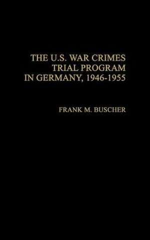 The U.S. War Crimes Trial Program in Germany, 1946-1955 de Frank Buscher