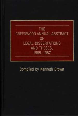 The Greenwood Annual Abstract of Legal Dissertations and Theses, 1985-1987 de Kenneth Brown