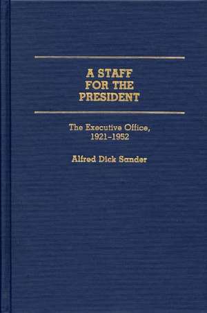 A Staff for the President: The Executive Office, 1921-1952 de Alfred Dick Sander