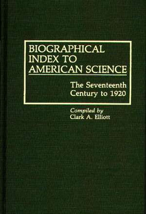 Biographical Index to American Science: The Seventeenth Century to 1920 de Clark A. Elliott